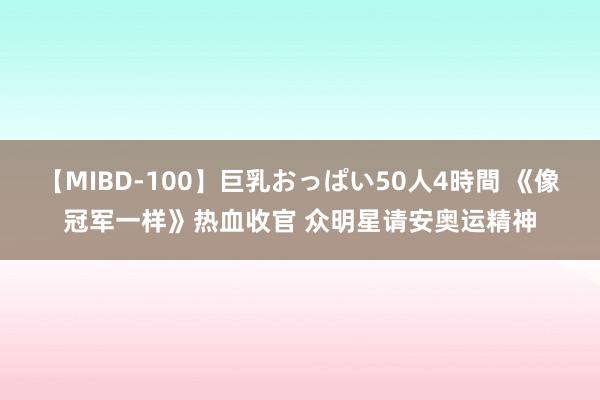 【MIBD-100】巨乳おっぱい50人4時間 《像冠军一样》热血收官 众明星请安奥运精神