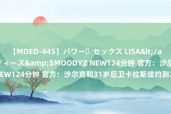 【MDED-445】パワー・セックス LISA</a>2005-08-13ムーディーズ&$MOODYZ NEW124分钟 官方：沙尔克和31岁后卫卡拉斯续约到2027年