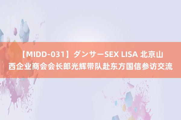 【MIDD-031】ダンサーSEX LISA 北京山西企业商会会长郎光辉带队赴东方国信参访交流