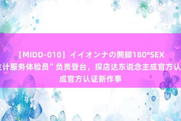 【MIDD-010】イイオンナの開脚180°SEX LISA “生计服务体验员”负责登台，探店达东说念主成官方认证新作事