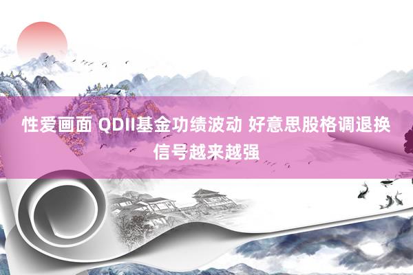 性爱画面 QDII基金功绩波动 好意思股格调退换信号越来越强