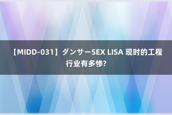 【MIDD-031】ダンサーSEX LISA 现时的工程行业有多惨?