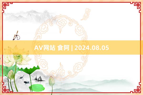 AV网站 食阿 | 2024.08.05