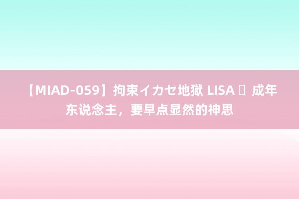 【MIAD-059】拘束イカセ地獄 LISA ​成年东说念主，要早点显然的神思