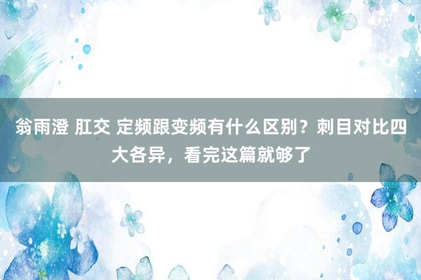 翁雨澄 肛交 定频跟变频有什么区别？刺目对比四大各异，看完这篇就够了