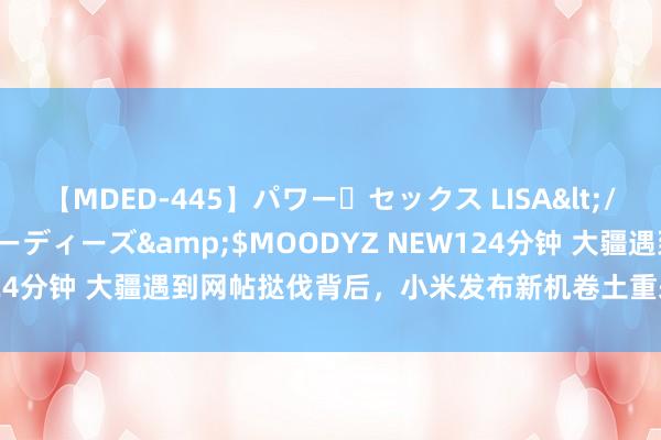 【MDED-445】パワー・セックス LISA</a>2005-08-13ムーディーズ&$MOODYZ NEW124分钟 大疆遇到网帖挞伐背后，小米发布新机卷土重来，谁会绞杀谁？