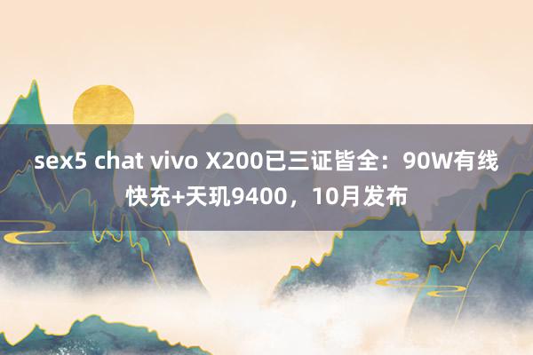 sex5 chat vivo X200已三证皆全：90W有线快充+天玑9400，10月发布