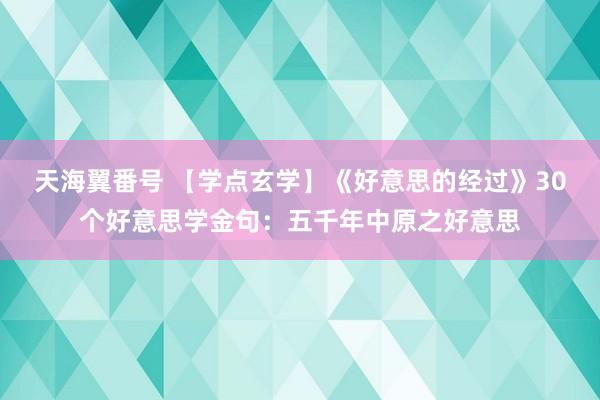 天海翼番号 【学点玄学】《好意思的经过》30个好意思学金句：五千年中原之好意思