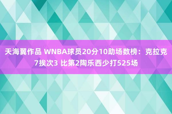 天海翼作品 WNBA球员20分10助场数榜：克拉克7挨次3 比第2陶乐西少打525场