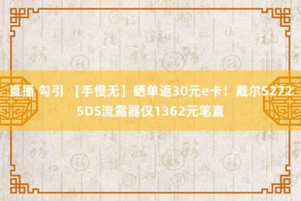 直播 勾引 【手慢无】晒单返30元e卡！戴尔S2725DS流露器仅1362元笔直