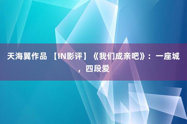 天海翼作品 【IN影评】《我们成亲吧》：一座城，四段爱