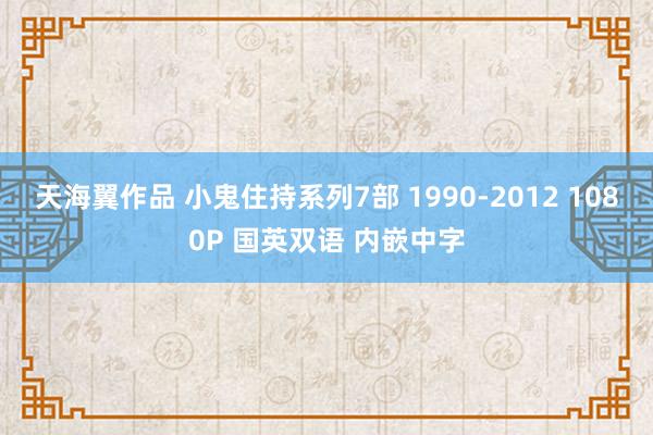 天海翼作品 小鬼住持系列7部 1990-2012 1080P 国英双语 内嵌中字